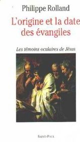 L'origine et la date des Evangiles: Les temoins oculaires de Jesus (French Edition)