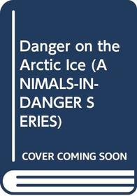 Danger on the Arctic Ice (Animals-in-Danger Series)