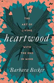 Heartwood: The Art of Living with the End in Mind