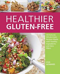 Healthier Gluten-Free: All-Natural, Whole-Grain Recipes Made with Healthy Ingredients and Zero Fillers