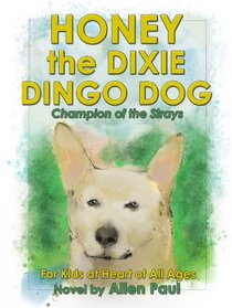 Honey the Dixie Dingo Dog: Champion of the Strays (the Adventures of Honey the Dixie Dingo Dog Book 1)