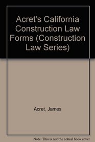 Acret's California Construction Law Forms (Construction Law Series)