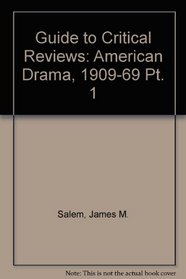 Guide to Critical Reviews: American Drama, 1909-69 Pt. 1