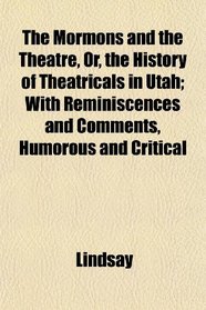 The Mormons and the Theatre, Or, the History of Theatricals in Utah; With Reminiscences and Comments, Humorous and Critical