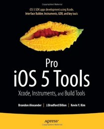 Pro iOS 5 Tools: Xcode Instruments and Build Tools (Professional Apress)