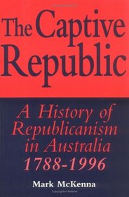 The Captive Republic : A History of Republicanism in Australia 1788-1996 (Studies in Australian History)
