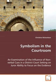 Symbolism in the Courtroom: An Examination of the Influence of Non-verbal Cues in a District Court Setting on Juror Ability to Focus on the Evidence