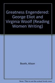 Greatness Engendered: George Eliot and Virginia Woolf (Reading Women Writing)