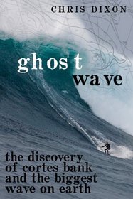 Ghost Wave: The Discovery of Cortes Bank and the Biggest Wave on Earth