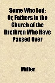 Some Who Led; Or, Fathers in the Church of the Brethren Who Have Passed Over