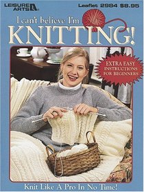 I Can't Believe I'm Knitting! (Leisure Arts #2984)