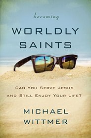 Becoming Worldly Saints: Can You Serve Jesus and Still Enjoy Your Life?