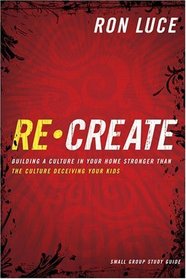 ReCreate: Building a Culture in Your Home Stronger Than The Culture Deceiving Your Kids