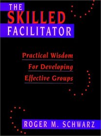 The Skilled Facilitator: Practical Wisdom for Developing Effective Groups (Jossey Bass Public Administration Series)