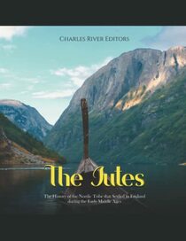 The Jutes: The History of the Nordic Tribe that Settled in England during the Early Middle Ages