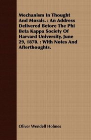 Mechanism In Thought And Morals.: An Address Delivered Before The Phi Beta Kappa Society Of Harvard University, June 29, 1870. : With Notes And Afterthoughts.