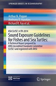 ASA S3/SC1.4 TR-2014 Sound Exposure Guidelines for Fishes and Sea Turtles: A Technical Report prepared by ANSI-Accredited Standards Committee S3/SC1 ... with ANSI (SpringerBriefs in Oceanography)