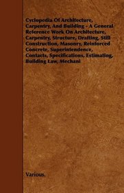 Cyclopedia Of Architecture, Carpentry, And Building - A General Reference Work On Architecture, Carpentry, Structure, Drafting, Still Construction, Masonry, ... Estimating, Building Law, Mechanic