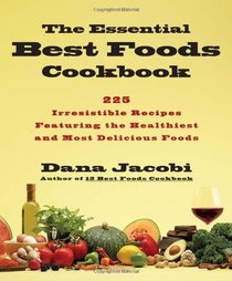 The Essential Best Foods Cookbook: 225 Irresistible Recipes Featuring the Healthiest and Most Delicious Foods