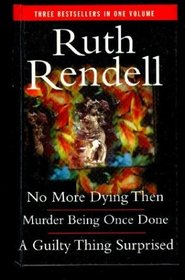 NO MORE DYING THEN; MURDER BEING ONCE DONE; A GUILTY THING SURPRISED (INSPECTOR WEXFORD MYSTERIES)