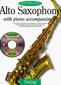 Alto Saxophone With Piano Accompaniment: An Exciting Collection of Ten Swing Tunes Expertly Arranged for the Beginning Soloist With Piano Accompaniment ... and Digitally Recorded forma (Solo Plus)