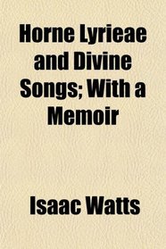 Horne Lyrieae and Divine Songs; With a Memoir