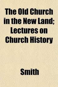 The Old Church in the New Land; Lectures on Church History