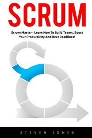 Scrum: Scrum Master  - Learn How to Build Teams, Boost Your Productivity and Beat Deadlines! (Scrum Master, Scrum Agile, Agile Project Management)