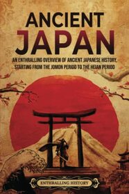 Ancient Japan: An Enthralling Overview of Ancient Japanese History, Starting from the Jomon Period to the Heian Period