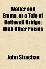 Walter and Emma, or a Tale of Bothwell Bridge; With Other Poems