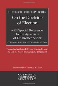 On the Doctrine of Election, with Special Reference to the Aphorisms of Dr. Bretschneider (Columbia Series in Reformed Theology)
