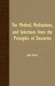 The Method, Meditations, And Selections From the Principles Of Descartes