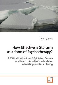 How Effective is Stoicism as a form of Psychotherapy?: A Critical Evaluation of Epictetus, Seneca and  Marcus Aurelius' methods for alleviating mental  suffering