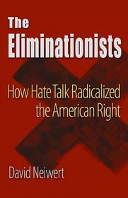The Eliminationists: How Hate Talk Radicalized the American Right