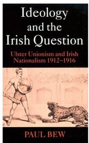 Ideology and the Irish Question: Ulster Unionism and Irish Nationalism 1912-1916