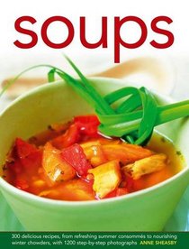 Soups: 300 Delicious Recipes, From Refreshing Summer Consomms To Nourishing Winter Chowders, With 1200 Step-By-Step Photographs