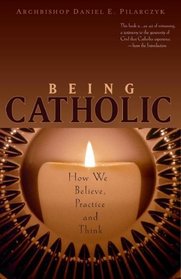Being Catholic: How We Believe, Practice, And Think
