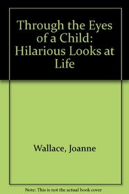 Through the Eyes of a Child (Hilarious Looks at Life)