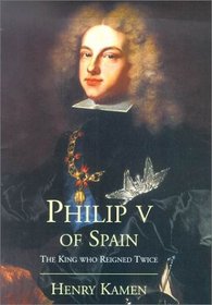 Philip V of Spain: The King Who Reigned Twice