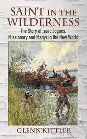 Saint in the Wilderness: The Story of Isaac Jogues, Missionary and Martyr in the New World