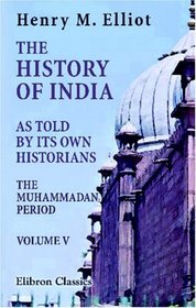 The History of India, as Told by Its Own Historians: The Muhammadan Period. Volume 5