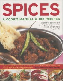 Spices: A Cook's Manual & 100 Recipes: A Definitive Identifier And User's Guide To Spices, Spice Blends And Aromatic Ingredients A Classic Collection Of ... Than 1200 Stunning Step-By-Step Photographs