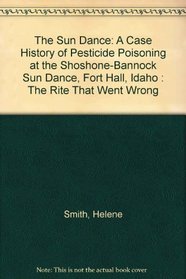 The Sun Dance: A Case History of Pesticide Poisoning at the Shoshone-Bannock Sun Dance, Fort Hall, Idaho : The Rite That Went Wrong