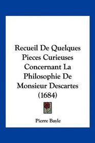 Recueil De Quelques Pieces Curieuses Concernant La Philosophie De Monsieur Descartes (1684) (French Edition)