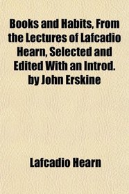Books and Habits, From the Lectures of Lafcadio Hearn, Selected and Edited With an Introd. by John Erskine
