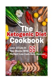 The Ketogenic Diet Cookbook: Lose 15 Lbs In Two-Weeks With 66 Perfect Low Carb Keto Recipes: (low carbohydrate, high protein, low carbohydrate foods, low carb, low carb cookbook, low carb recipes)