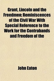 Grant, Lincoln and the Freedmen; Reminiscences of the Civil War With Special Reference to the Work for the Contrabands and Freedom of the
