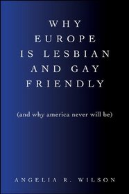 Why Europe Is Lesbian and Gay Friendly (and Why America Never Will Be) (Suny Series in Queer Politics and Cultures)