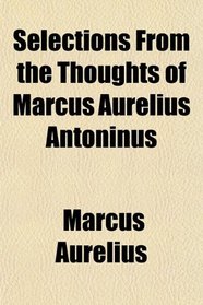 Selections From the Thoughts of Marcus Aurelius Antoninus