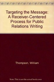Targeting the Message: A Receiver-Centered Process for Public Relations Writing